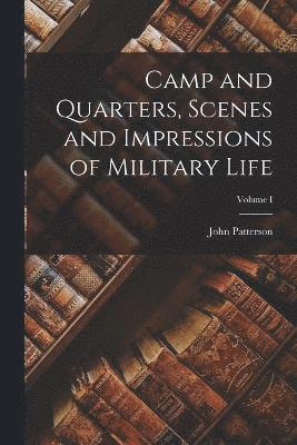 Camp and Quarters, Scenes and Impressions of Military Life; Volume I 1
