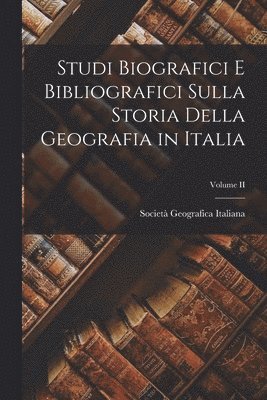 Studi Biografici e Bibliografici Sulla Storia Della Geografia in Italia; Volume II 1