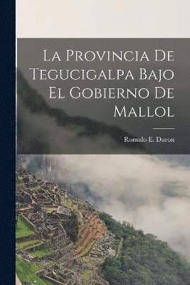 La Provincia de Tegucigalpa Bajo el Gobierno de Mallol
