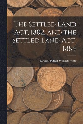 Edward Parker Wolstenholme - Settled Land Act, 1882, and the Settled Land Act, 1884, Häftad