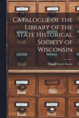 bokomslag Catalogue of the Library of the State Historical Society of Wisconsin