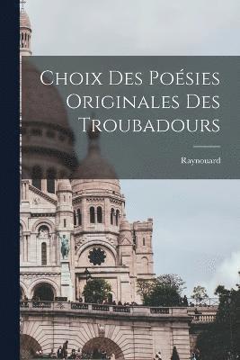 Choix des Posies Originales des Troubadours 1