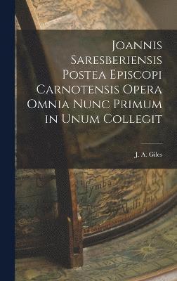 Joannis Saresberiensis Postea Episcopi Carnotensis Opera Omnia Nunc Primum in Unum Collegit 1