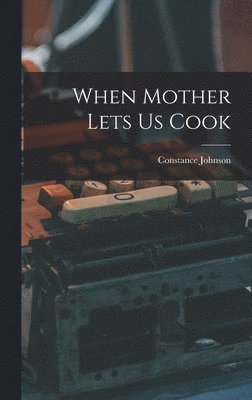 Constance Johnson - When Mother Lets Us Cook, Inbunden
