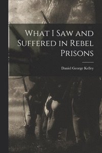 bokomslag What I Saw and Suffered in Rebel Prisons