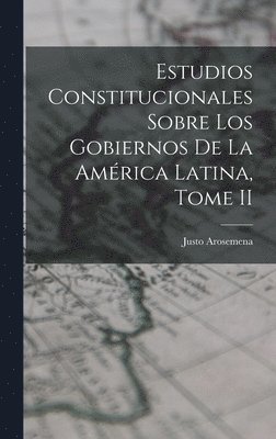 Estudios Constitucionales Sobre los Gobiernos de la América Latina, Tome II