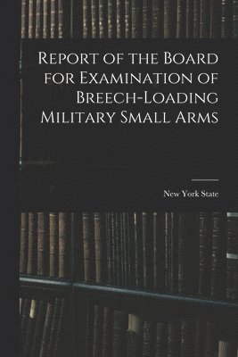 Report of the Board for Examination of Breech-Loading Military Small Arms 1