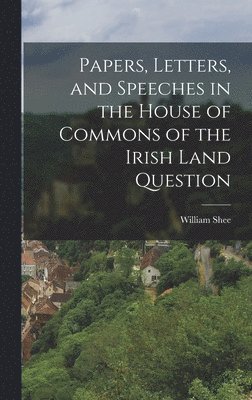 bokomslag Papers, Letters, and Speeches in the House of Commons of the Irish Land Question