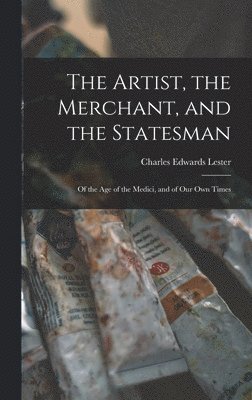 Charles Edwards Lester - Artist, the Merchant, and the Statesman, Inbunden