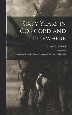 Henry McFarland - Sixty Years in Concord and Elsewhere, Inbunden