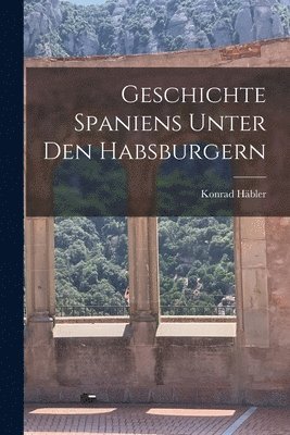 bokomslag Geschichte Spaniens unter den Habsburgern