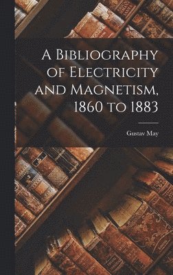 bokomslag A Bibliography of Electricity and Magnetism, 1860 to 1883