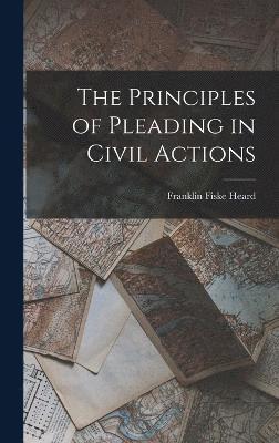 Franklin Fiske Heard - Principles of Pleading in Civil Actions, Inbunden