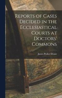 bokomslag Reports of Cases Decided in the Ecclesiastical Courts at Doctors' Commons