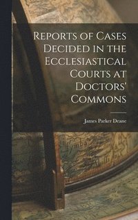 bokomslag Reports of Cases Decided in the Ecclesiastical Courts at Doctors' Commons