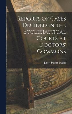 Reports of Cases Decided in the Ecclesiastical Courts at Doctors' Commons 1