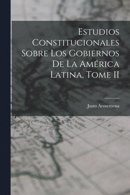 bokomslag Estudios Constitucionales Sobre los Gobiernos de la América Latina, Tome II