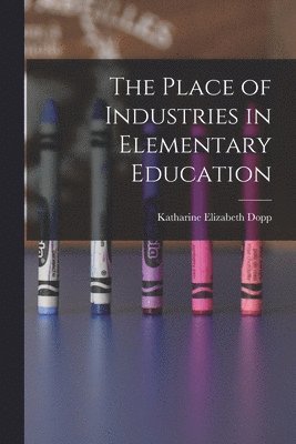 Katharine Elizabeth Dopp - Place of Industries in Elementary Education, Häftad