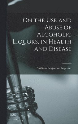 On the Use and Abuse of Alcoholic Liquors, in Health and Disease 1