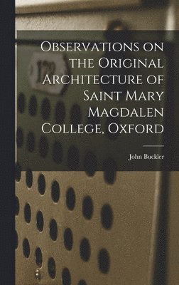 John Buckler - Observations on the Original Architecture of Saint Mary Magdalen College, Oxford, Inbunden