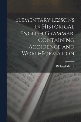 Elementary Lessons in Historical English Grammar, Containing Accidence and Word-Formation 1