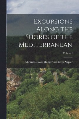 Excursions Along the Shores of the Mediterranean; Volume I 1