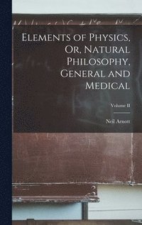 bokomslag Elements of Physics, Or, Natural Philosophy, General and Medical; Volume II