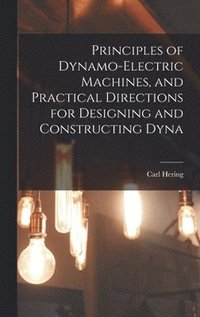 bokomslag Principles of Dynamo-electric Machines, and Practical Directions for Designing and Constructing Dyna