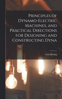 Principles of Dynamo-electric Machines, and Practical Directions for Designing and Constructing Dyna 1