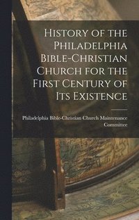 bokomslag History of the Philadelphia Bible-Christian Church for the First Century of Its Existence