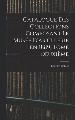 bokomslag Catalogue des Collections Composant le Muse D'artillerie en 1889, Tome Deuxime