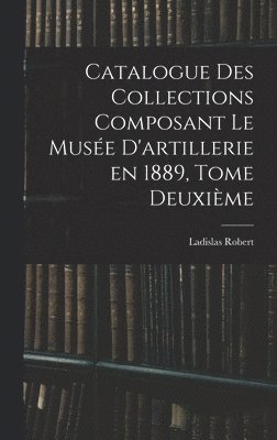 bokomslag Catalogue des Collections Composant le Musée D'artillerie en 1889, Tome Deuxième