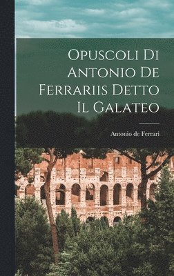 Opuscoli di Antonio de Ferrariis Detto il Galateo 1