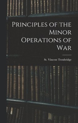 St Vincent Troubridge, St. Vincent Troubridge - Principles of the Minor Operations of War, Inbunden