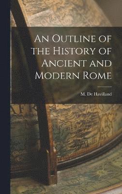 An Outline of the History of Ancient and Modern Rome 1