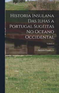 bokomslag Historia Insulana das Ilhas a Portugal Sugeitas no Oceano Occidental; Volume I