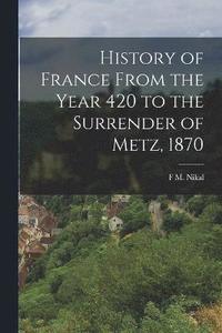 bokomslag History of France From the Year 420 to the Surrender of Metz, 1870