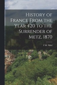 bokomslag History of France From the Year 420 to the Surrender of Metz, 1870