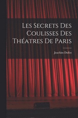 Les Secrets des Coulisses des Thatres de Paris 1