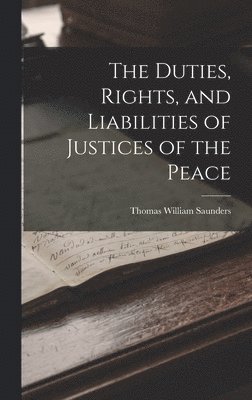 bokomslag Duties, Rights, and Liabilities of Justices of the Peace