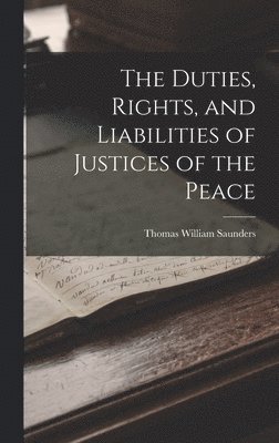 bokomslag The Duties, Rights, and Liabilities of Justices of the Peace