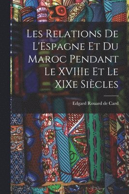Les Relations de L'Espagne et du Maroc Pendant le XVIIIe et le XIXe Siècles