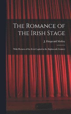 The Romance of the Irish Stage; With Pictures of the Irish Capital in the Eighteenth Century 1