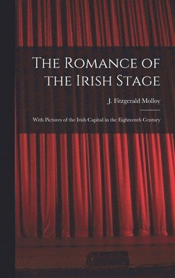 Romance of the Irish Stage; With Pictures of the Irish Capital in the Eighteenth Century