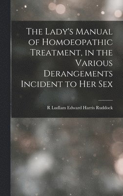 bokomslag The Lady's Manual of Homoeopathic Treatment, in the Various Derangements Incident to Her Sex