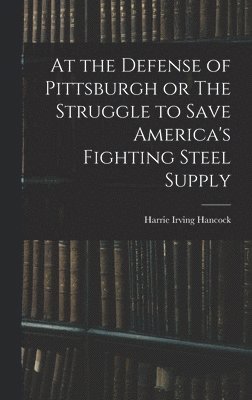 bokomslag At the Defense of Pittsburgh or The Struggle to Save America's Fighting Steel Supply