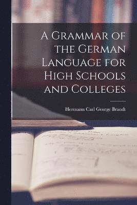 A Grammar of the German Language for High Schools and Colleges 1