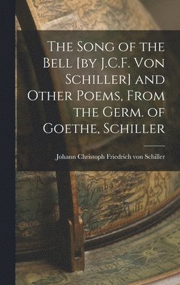 bokomslag The Song of the Bell [by J.C.F. von Schiller] and Other Poems, From the Germ. of Goethe, Schiller