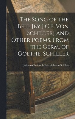 The Song of the Bell [by J.C.F. von Schiller] and Other Poems, From the Germ. of Goethe, Schiller 1