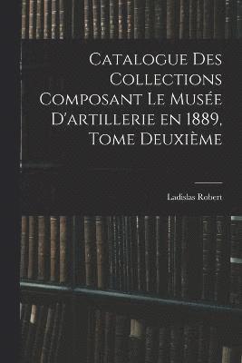 bokomslag Catalogue des Collections Composant le Muse D'artillerie en 1889, Tome Deuxime